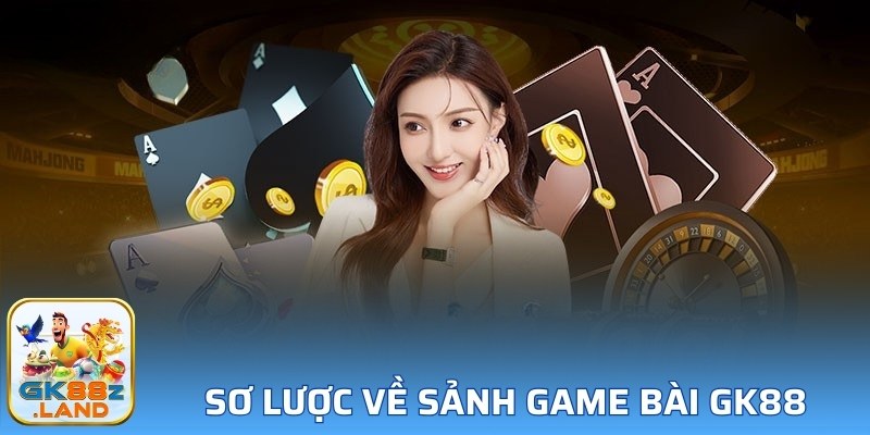 Sơ lược về sảnh game bài GK88